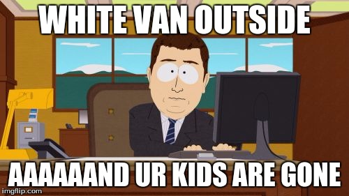 Aaaaand Its Gone Meme | WHITE VAN OUTSIDE AAAAAAND UR KIDS ARE GONE | image tagged in memes,aaaaand its gone | made w/ Imgflip meme maker