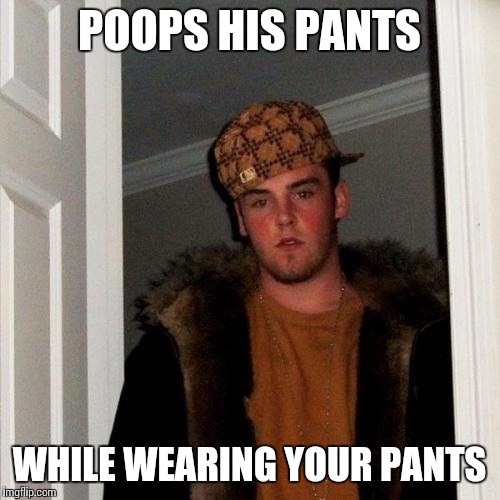Scumbag Steve | POOPS HIS PANTS WHILE WEARING YOUR PANTS | image tagged in memes,scumbag steve | made w/ Imgflip meme maker