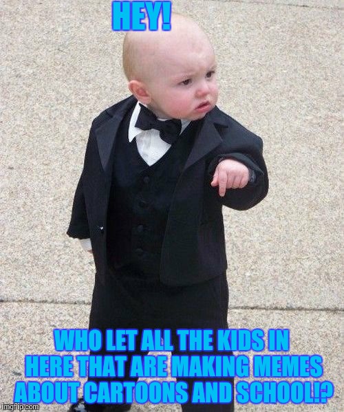 Baby Godfather | HEY! WHO LET ALL THE KIDS IN HERE THAT ARE MAKING MEMES ABOUT CARTOONS AND SCHOOL!? | image tagged in memes,baby godfather | made w/ Imgflip meme maker