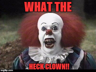 Scary Clown | WHAT THE HECK CLOWN!! | image tagged in scary clown | made w/ Imgflip meme maker