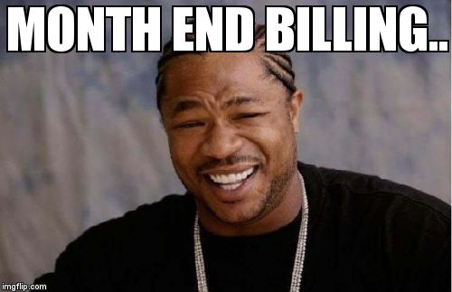 Yo Dawg Heard You Meme | MONTH END BILLING.. | image tagged in memes,yo dawg heard you | made w/ Imgflip meme maker