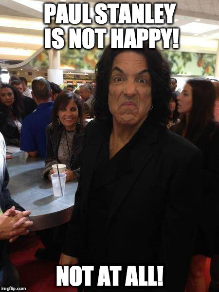 PAUL STANLEY IS NOT HAPPY! | PAUL STANLEY IS NOT HAPPY! NOT AT ALL! | image tagged in paul stanley,kiss,not happy | made w/ Imgflip meme maker