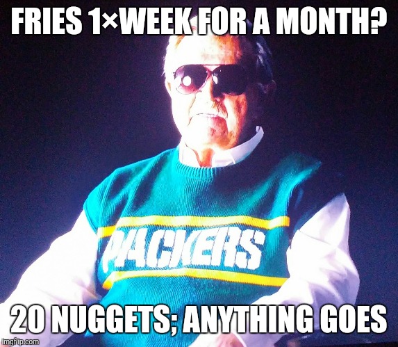 sellout ditka | FRIES 1×WEEK FOR A MONTH? 20 NUGGETS; ANYTHING GOES | image tagged in sellout ditka | made w/ Imgflip meme maker