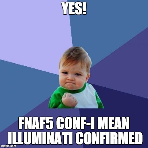 Success Kid Meme | YES! FNAF5 CONF-I MEAN ILLUMINATI CONFIRMED | image tagged in memes,success kid | made w/ Imgflip meme maker