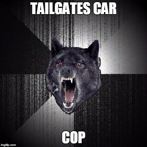 Insanity Wolf | TAILGATES CAR COP | image tagged in memes,insanity wolf,AdviceAnimals | made w/ Imgflip meme maker