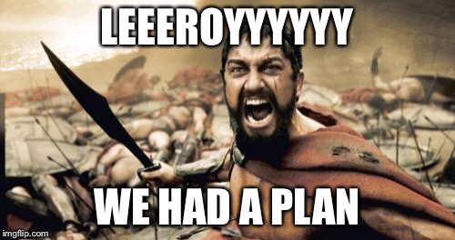 Sparta Leonidas Meme | LEEEROYYYYYY WE HAD A PLAN | image tagged in memes,sparta leonidas | made w/ Imgflip meme maker