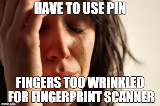 First World Problems Meme | HAVE TO USE PIN FINGERS TOO WRINKLED FOR FINGERPRINT SCANNER | image tagged in memes,first world problems | made w/ Imgflip meme maker