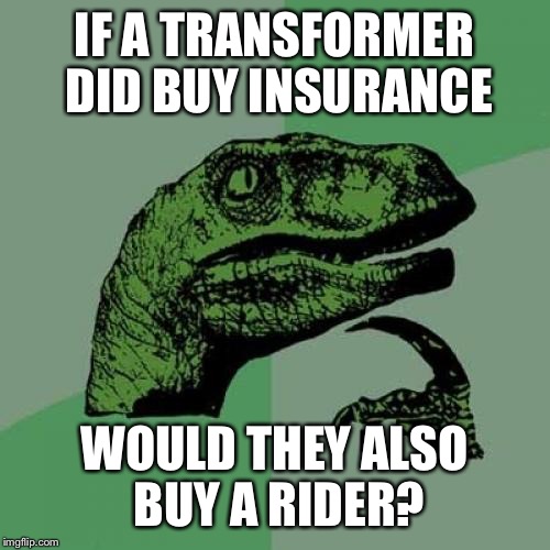IF A TRANSFORMER DID BUY INSURANCE WOULD THEY ALSO BUY A RIDER? | image tagged in memes,philosoraptor | made w/ Imgflip meme maker