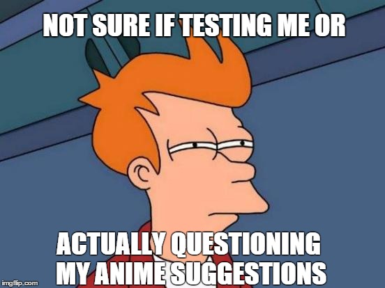 Futurama Fry Meme | NOT SURE IF TESTING ME OR ACTUALLY QUESTIONING MY ANIME SUGGESTIONS | image tagged in memes,futurama fry | made w/ Imgflip meme maker