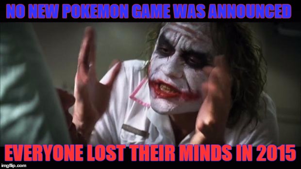 And everybody loses their minds | NO NEW POKEMON GAME WAS ANNOUNCED EVERYONE LOST THEIR MINDS IN 2015 | image tagged in memes,and everybody loses their minds | made w/ Imgflip meme maker