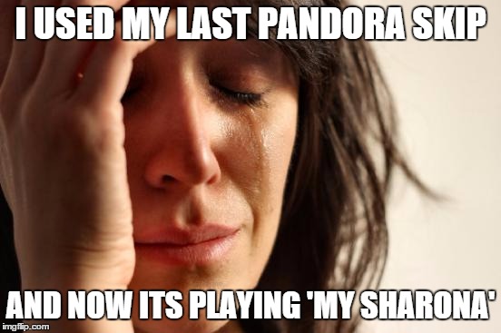 First World Problems | I USED MY LAST PANDORA SKIP AND NOW ITS PLAYING 'MY SHARONA' | image tagged in memes,first world problems | made w/ Imgflip meme maker