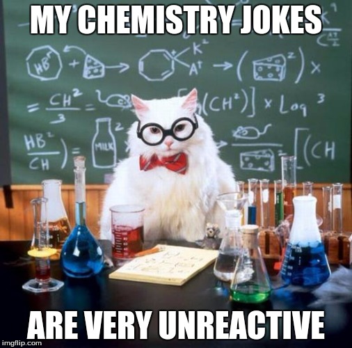 Chemistry Cat Meme | MY CHEMISTRY JOKES ARE VERY UNREACTIVE | image tagged in memes,chemistry cat | made w/ Imgflip meme maker