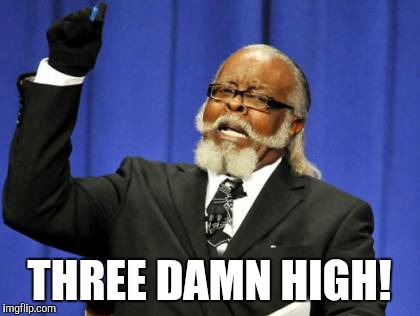 Too Damn High Meme | THREE DAMN HIGH! | image tagged in memes,too damn high | made w/ Imgflip meme maker