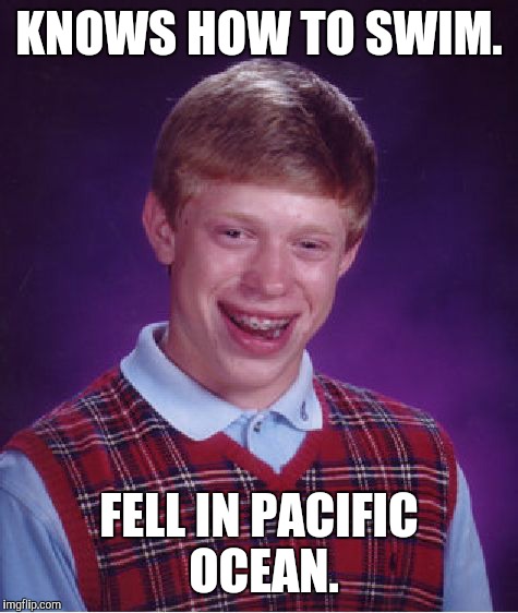 Bad Luck Brian Meme | KNOWS HOW TO SWIM. FELL IN PACIFIC OCEAN. | image tagged in memes,bad luck brian | made w/ Imgflip meme maker