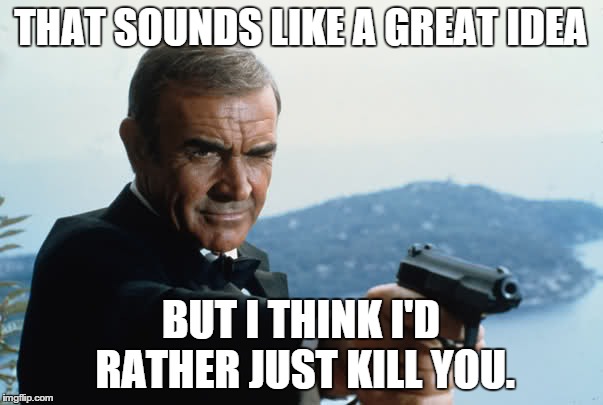 THAT SOUNDS LIKE A GREAT IDEA BUT I THINK I'D RATHER JUST KILL YOU. | made w/ Imgflip meme maker