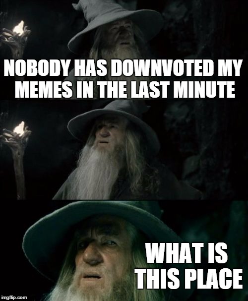 Confused Gandalf Meme | NOBODY HAS DOWNVOTED MY MEMES IN THE LAST MINUTE WHAT IS THIS PLACE | image tagged in memes,confused gandalf | made w/ Imgflip meme maker