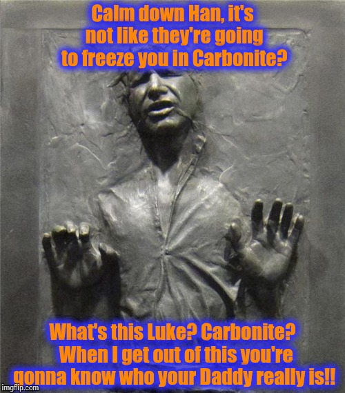 Han solo carbonite | Calm down Han, it's not like they're going to freeze you in Carbonite? What's this Luke? Carbonite?  When I get out of this you're gonna kno | image tagged in han solo carbonite | made w/ Imgflip meme maker