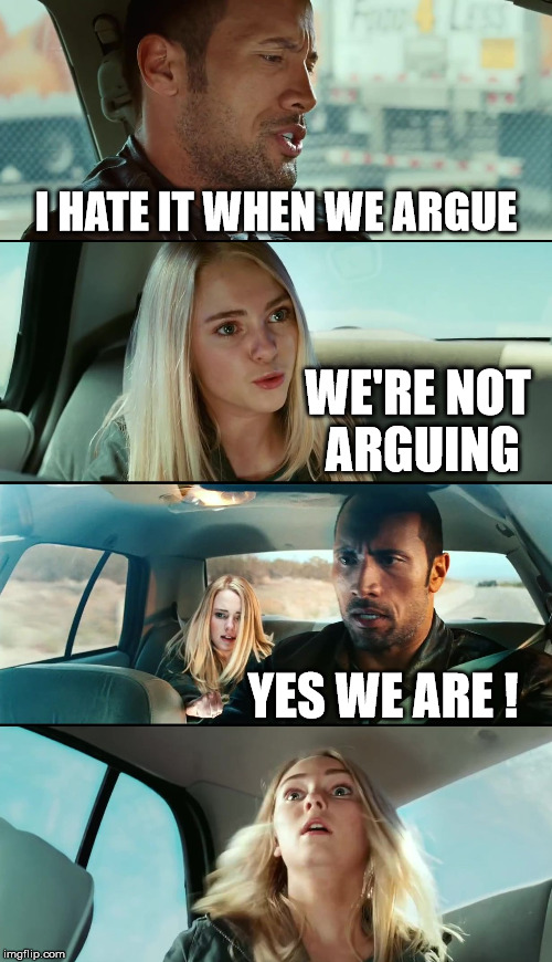 Rock Driving Twist | I HATE IT WHEN WE ARGUE WE'RE NOT ARGUING YES WE ARE ! | image tagged in rock driving twist | made w/ Imgflip meme maker