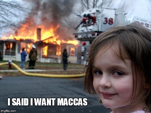 Disaster Girl Meme | I SAID I WANT MACCAS | image tagged in memes,disaster girl | made w/ Imgflip meme maker
