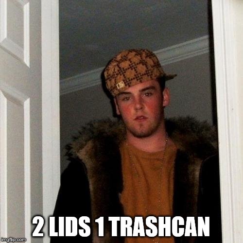 Scumbag Steve Meme | 2 LIDS 1 TRASHCAN | image tagged in memes,scumbag steve | made w/ Imgflip meme maker