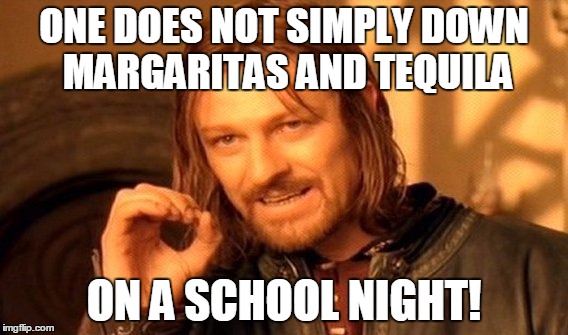 One Does Not Simply | ONE DOES NOT SIMPLY DOWN MARGARITAS AND TEQUILA ON A SCHOOL NIGHT! | image tagged in memes,one does not simply | made w/ Imgflip meme maker