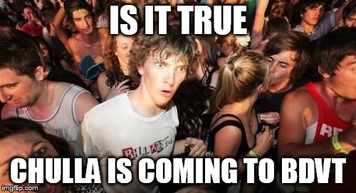 Sudden Clarity Clarence | IS IT TRUE CHULLA IS COMING TO BDVT | image tagged in memes,sudden clarity clarence | made w/ Imgflip meme maker