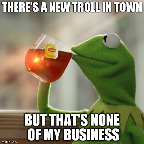 But That's None Of My Business | THERE'S A NEW TROLL IN TOWN BUT THAT'S NONE OF MY BUSINESS | image tagged in memes,but thats none of my business,kermit the frog,kermit,troll,comedy | made w/ Imgflip meme maker