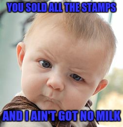 Skeptical Baby | YOU SOLD ALL THE STAMPS AND I AIN'T GOT NO MILK | image tagged in memes,skeptical baby | made w/ Imgflip meme maker