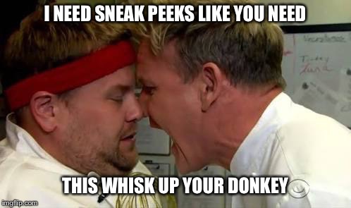 no more sneak peak | I NEED SNEAK PEEKS LIKE YOU NEED THIS WHISK UP YOUR DONKEY | image tagged in sneak peak,whisk | made w/ Imgflip meme maker