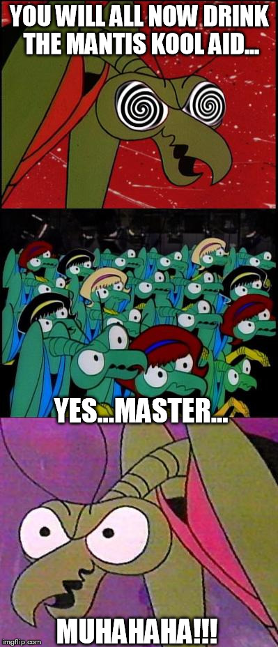 Praying mantis memes are popular? Mantis Aliens.  | YOU WILL ALL NOW DRINK THE MANTIS KOOL AID... YES...MASTER... MUHAHAHA!!! | image tagged in zorak mind control,praying mantis,mantis,space ghost,ancient aliens,giorgio | made w/ Imgflip meme maker