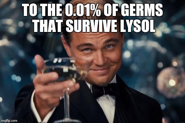 Leonardo Dicaprio Cheers | TO THE 0.01% OF GERMS THAT SURVIVE LYSOL | image tagged in memes,leonardo dicaprio cheers | made w/ Imgflip meme maker