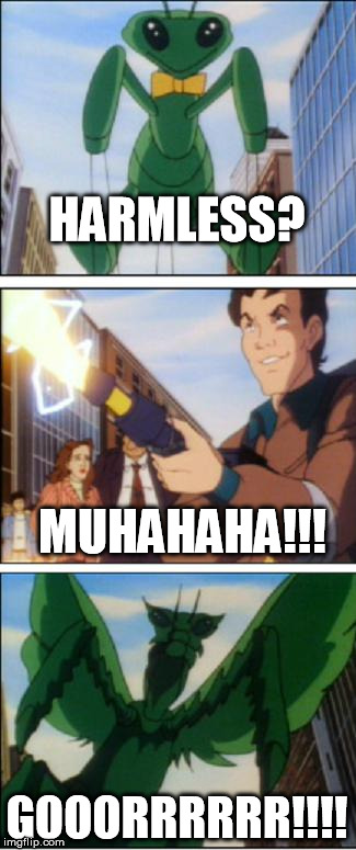 The sound of the giant Mantis Alien made every one's bowels release within a 100 mile radius... | HARMLESS? MUHAHAHA!!! GOOORRRRRR!!!! | image tagged in mantis memes3a,brown note,aliens | made w/ Imgflip meme maker