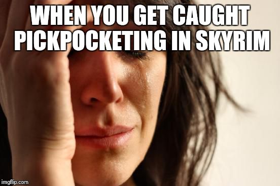 First World Problems | WHEN YOU GET CAUGHT PICKPOCKETING IN SKYRIM | image tagged in memes,first world problems | made w/ Imgflip meme maker