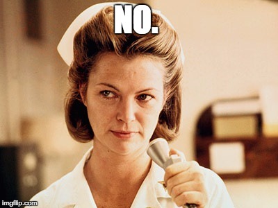 Nurse Ratched | NO. | image tagged in nurse ratched | made w/ Imgflip meme maker