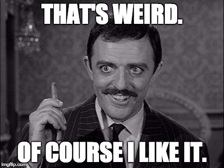 Gomez Addams | THAT'S WEIRD. OF COURSE I LIKE IT. | image tagged in gomez addams | made w/ Imgflip meme maker