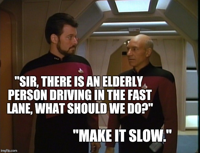 Who gave grandma the keys again? | "SIR, THERE IS AN ELDERLY PERSON DRIVING IN THE FAST LANE, WHAT SHOULD WE DO?" "MAKE IT SLOW." | image tagged in captain picard | made w/ Imgflip meme maker