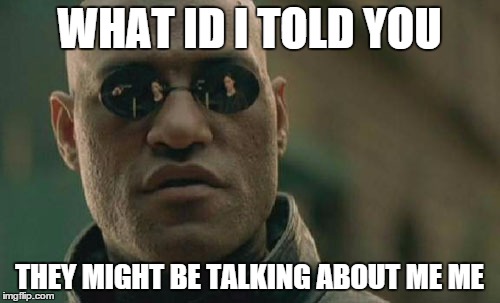 Matrix Morpheus Meme | WHAT ID I TOLD YOU THEY MIGHT BE TALKING ABOUT ME ME | image tagged in memes,matrix morpheus | made w/ Imgflip meme maker