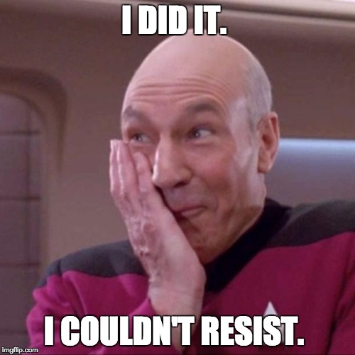 Picard 02 | I DID IT. I COULDN'T RESIST. | image tagged in picard 02 | made w/ Imgflip meme maker