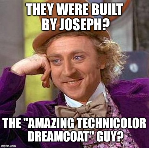 Creepy Condescending Wonka Meme | THEY WERE BUILT BY JOSEPH? THE "AMAZING TECHNICOLOR DREAMCOAT" GUY? | image tagged in memes,creepy condescending wonka | made w/ Imgflip meme maker