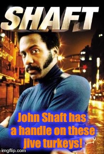 John Shaft | John Shaft has a handle on these jive turkeys! | image tagged in john shaft | made w/ Imgflip meme maker