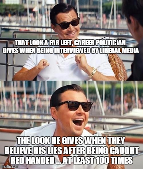 Leonardo Dicaprio Wolf Of Wall Street Meme | THAT LOOK A FAR LEFT, CAREER POLITICIAN GIVES WHEN BEING INTERVIEWED BY LIBERAL MEDIA THE LOOK HE GIVES WHEN THEY BELIEVE HIS LIES AFTER BEI | image tagged in memes,leonardo dicaprio wolf of wall street | made w/ Imgflip meme maker