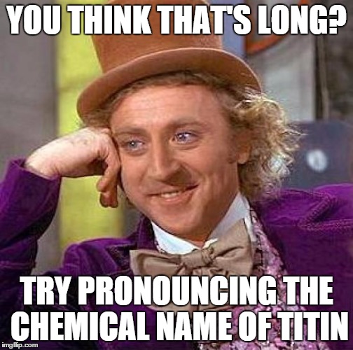 Creepy Condescending Wonka Meme | YOU THINK THAT'S LONG? TRY PRONOUNCING THE CHEMICAL NAME OF TITIN | image tagged in memes,creepy condescending wonka | made w/ Imgflip meme maker