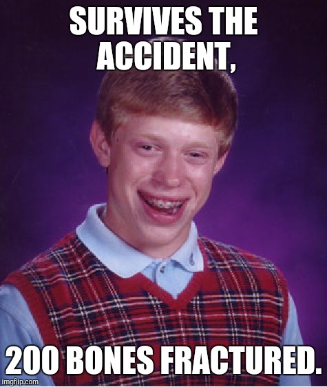 Bad Luck Brian Meme | SURVIVES THE ACCIDENT, 200 BONES FRACTURED. | image tagged in memes,bad luck brian | made w/ Imgflip meme maker