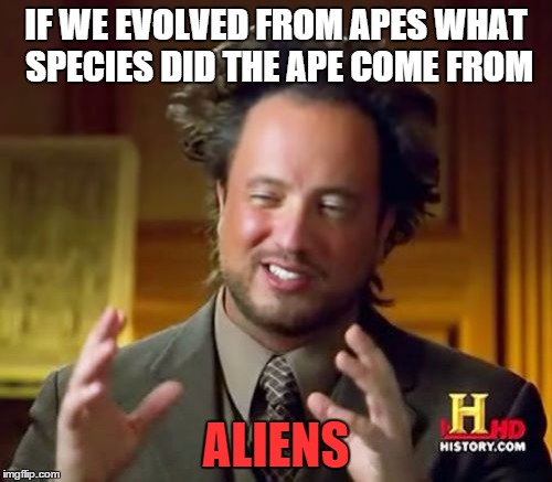 Ancient Aliens | IF WE EVOLVED FROM APES WHAT SPECIES DID THE APE COME FROM ALIENS | image tagged in memes,ancient aliens | made w/ Imgflip meme maker