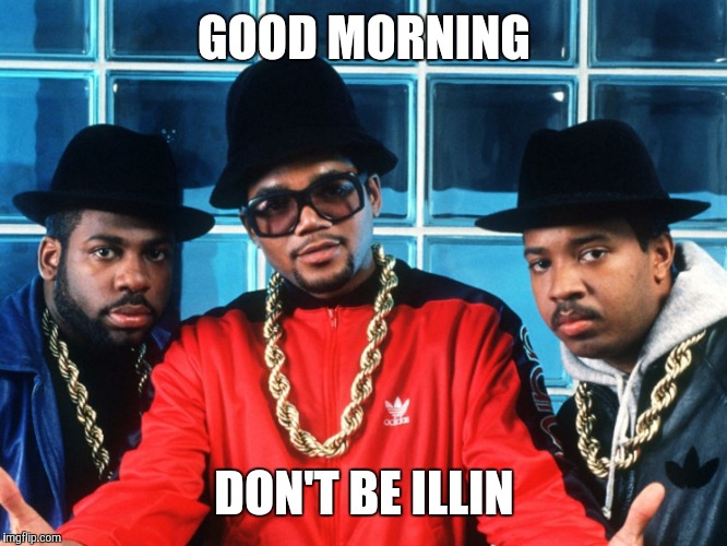 GOOD MORNING DON'T BE ILLIN | image tagged in good morning | made w/ Imgflip meme maker