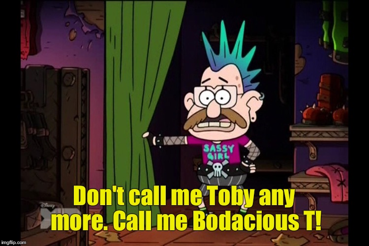 Don't call me Toby any more. Call me Bodacious T! | made w/ Imgflip meme maker