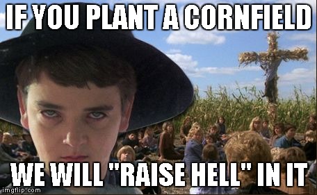 "If you plant it, they will come"   | IF YOU PLANT A CORNFIELD WE WILL "RAISE HELL" IN IT | image tagged in isaac,children of the corn,field of dreams,corn,hell | made w/ Imgflip meme maker