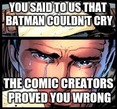 YOU SAID TO US THAT BATMAN COULDN'T CRY THE COMIC CREATORS PROVED YOU WRONG | image tagged in batman,crying | made w/ Imgflip meme maker