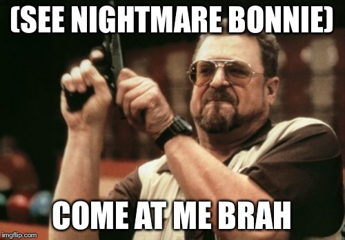 Am I The Only One Around Here | (SEE NIGHTMARE BONNIE) COME AT ME BRAH | image tagged in memes,am i the only one around here | made w/ Imgflip meme maker