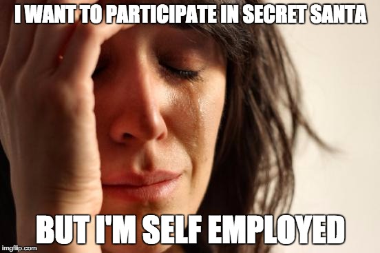 First World Problems | I WANT TO PARTICIPATE IN SECRET SANTA BUT I'M SELF EMPLOYED | image tagged in memes,first world problems,AdviceAnimals | made w/ Imgflip meme maker